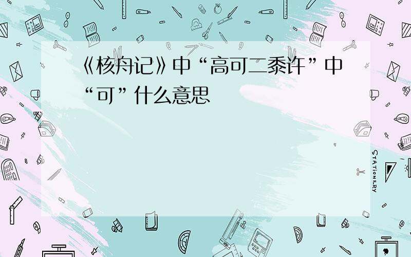 《核舟记》中“高可二黍许”中“可”什么意思