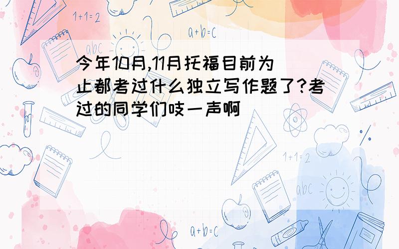 今年10月,11月托福目前为止都考过什么独立写作题了?考过的同学们吱一声啊