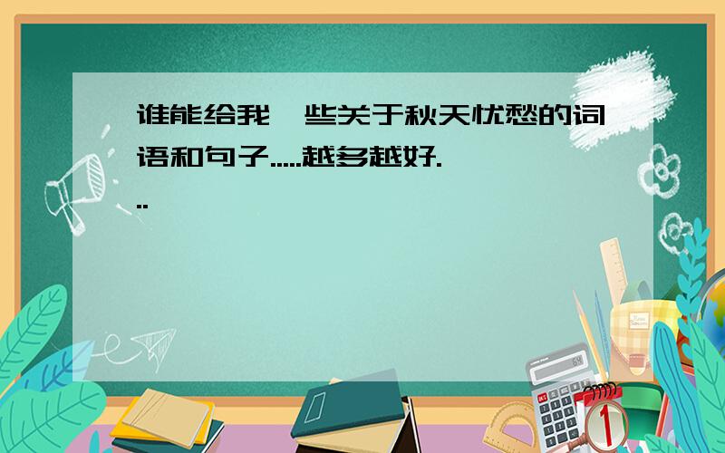 谁能给我一些关于秋天忧愁的词语和句子.....越多越好...