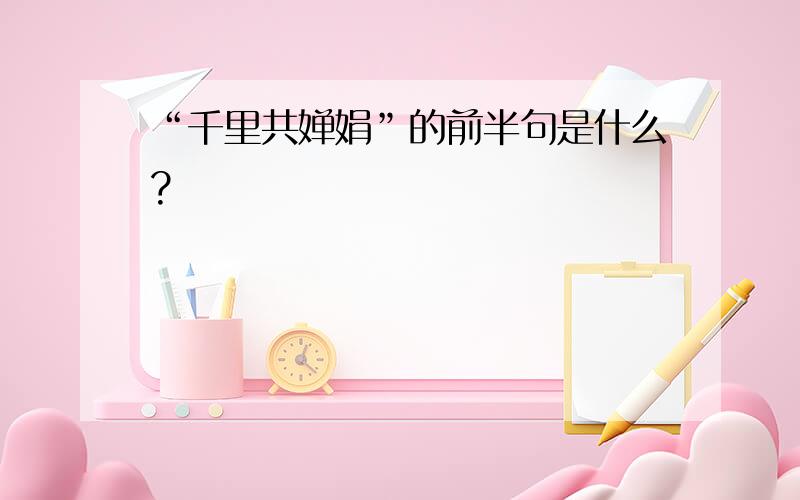 “千里共婵娟”的前半句是什么?