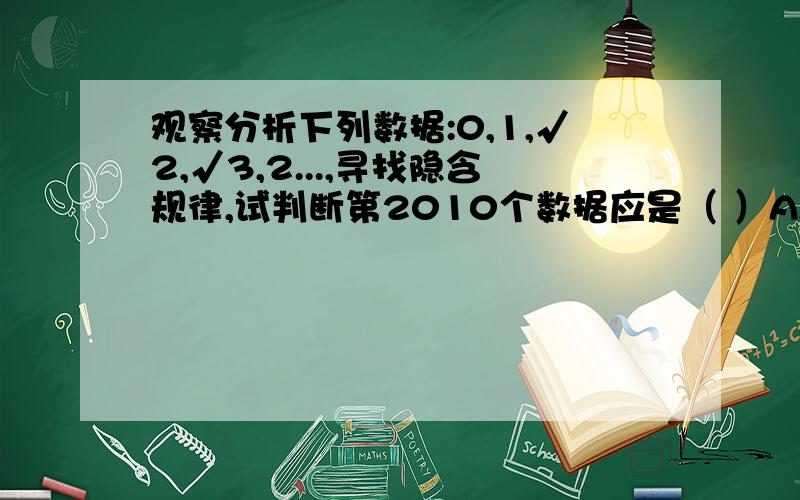 观察分析下列数据:0,1,√2,√3,2...,寻找隐含规律,试判断第2010个数据应是（ ）A,2009 B,√2010 c,√2009 D,2010