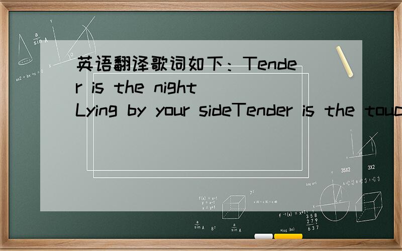 英语翻译歌词如下：Tender is the nightLying by your sideTender is the touchOf someone that you love too muchTender is the dayThe demons go awayLord I need to findSomeone who can heal my mindCome on,Come on,Come on Get through itCome on,Come o