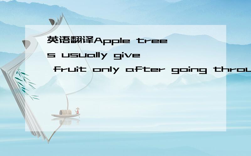 英语翻译Apple trees usually give fruit only after going through an inactive period when their leaves fall during cold months,but some apple trees can be fooled into believing they have gone through a change of season.To fool the trees,you just pu