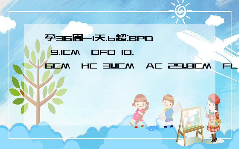 孕36周-1天.b超:BPD 9.1CM,OFD 10.6CM,HC 31.1CM,AC 29.8CM,FL 7.1CM,请问小孩多重?