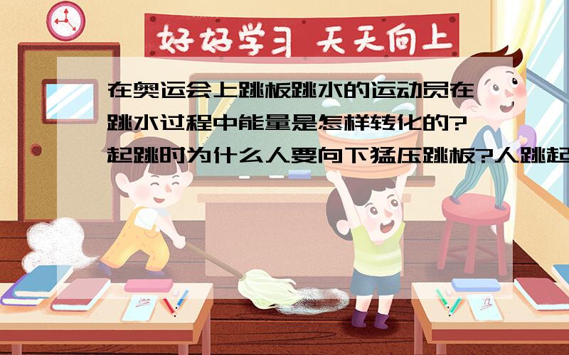 在奥运会上跳板跳水的运动员在跳水过程中能量是怎样转化的?起跳时为什么人要向下猛压跳板?人跳起的高度是由什么决定的?