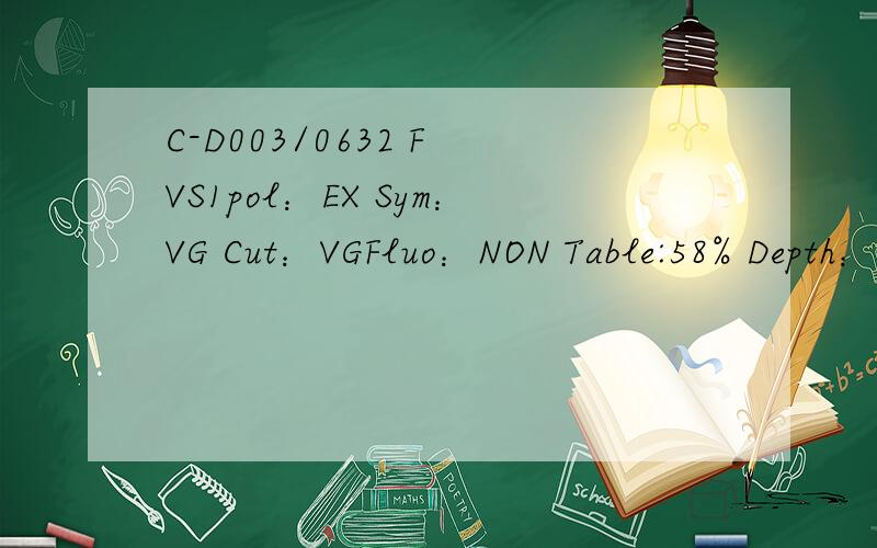 C-D003/0632 F VS1pol：EX Sym：VG Cut：VGFluo：NON Table:58% Depth：62%Girdle:THN-THKMeas：4.38-4.42-2.73