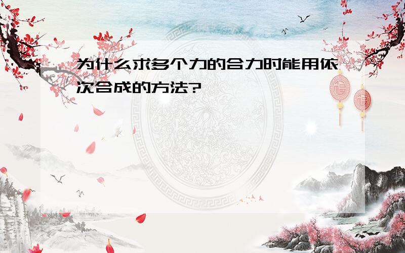 为什么求多个力的合力时能用依次合成的方法?