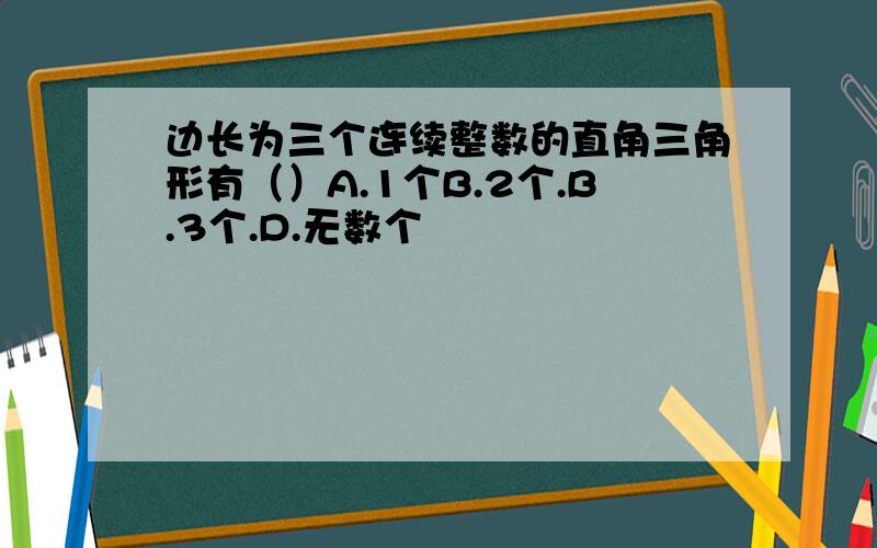 边长为三个连续整数的直角三角形有（）A.1个B.2个.B.3个.D.无数个