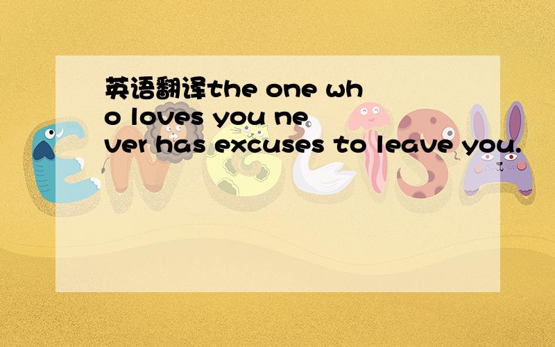 英语翻译the one who loves you never has excuses to leave you.