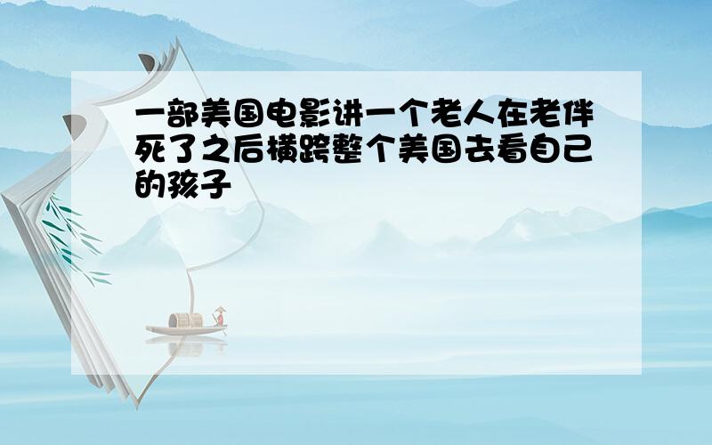 一部美国电影讲一个老人在老伴死了之后横跨整个美国去看自己的孩子