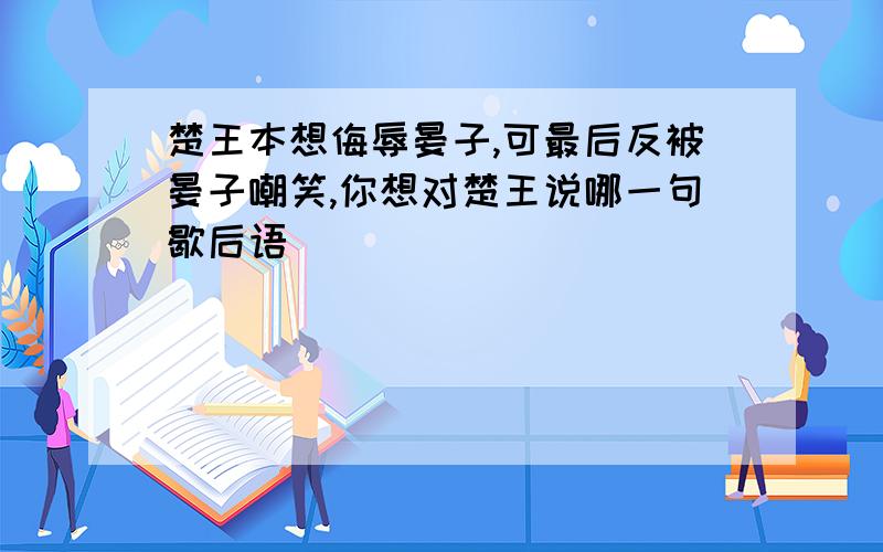 楚王本想侮辱晏子,可最后反被晏子嘲笑,你想对楚王说哪一句歇后语