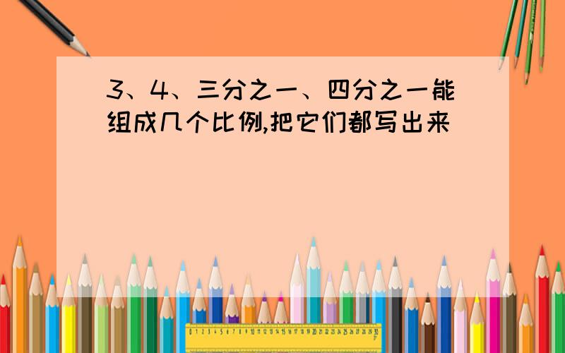 3、4、三分之一、四分之一能组成几个比例,把它们都写出来