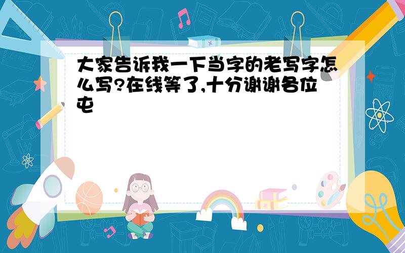 大家告诉我一下当字的老写字怎么写?在线等了,十分谢谢各位屯