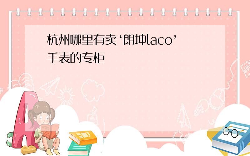 杭州哪里有卖‘朗坤laco’手表的专柜