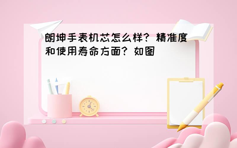 朗坤手表机芯怎么样? 精准度和使用寿命方面? 如图