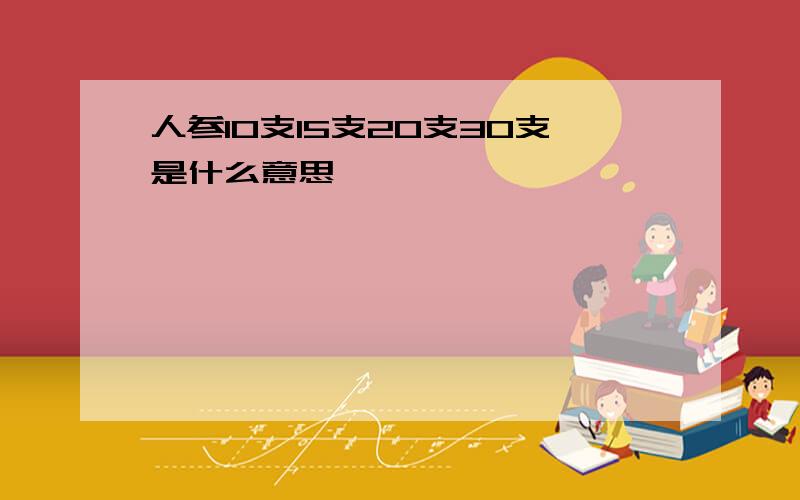 人参10支15支20支30支是什么意思