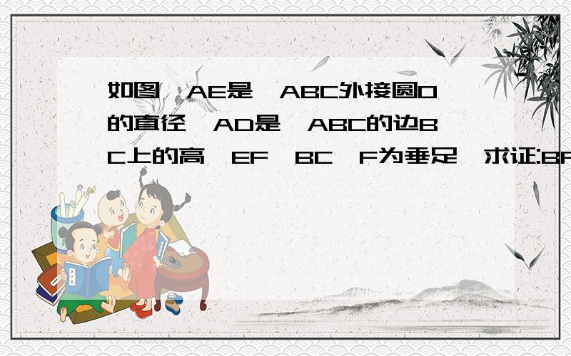 如图,AE是△ABC外接圆O的直径,AD是△ABC的边BC上的高,EF⊥BC,F为垂足,求证:BF=CD辅助线是：延长AD交圆O于M,连接AM