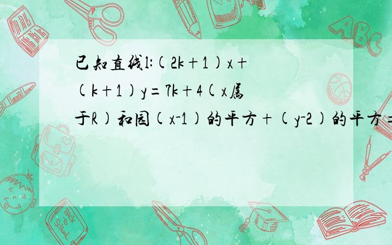 已知直线l:(2k+1)x+(k+1)y=7k+4(x属于R)和园(x-1)的平方+(y-2)的平方=25求证(1)直线横过定点（3,1）（2）对任何实数,直线l与c恒相交于不同的两点；（3）求l被园C截得的线段的最短长度及相应的k的值