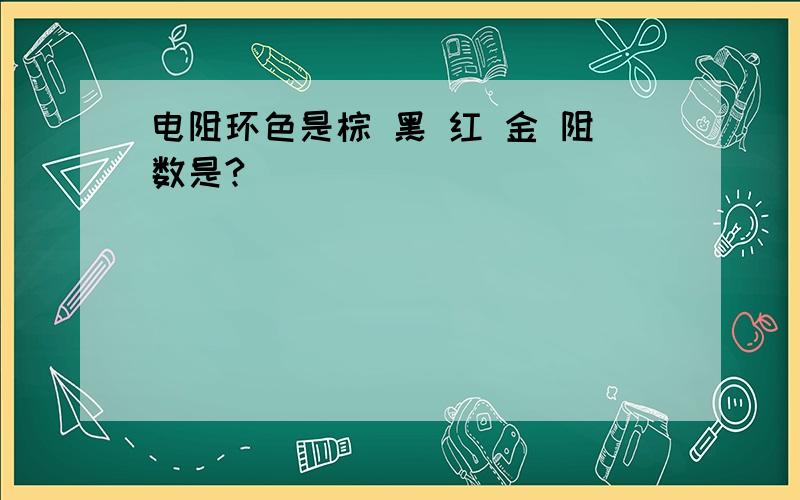 电阻环色是棕 黑 红 金 阻数是?