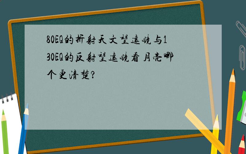 80EQ的折射天文望远镜与130EQ的反射望远镜看月亮哪个更清楚?