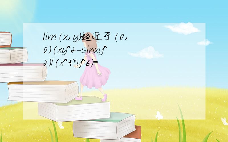 lim(x,y)趋近于(0,0)(xy^2-sinxy^2)/(x^3*y^6)=