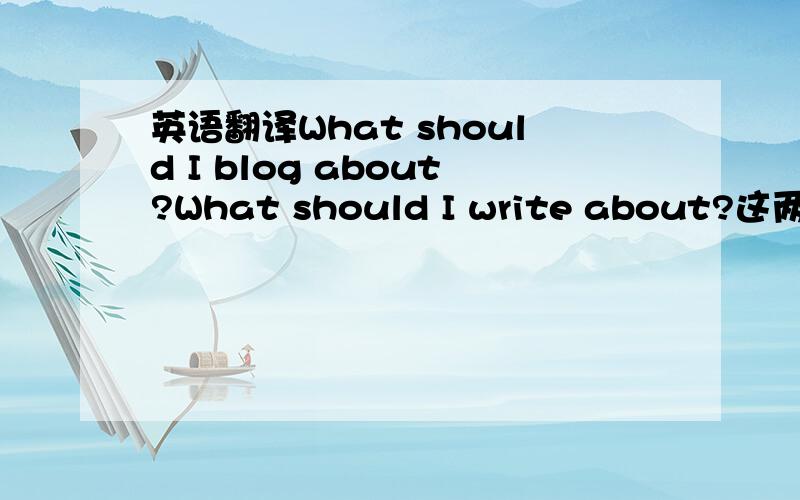 英语翻译What should I blog about?What should I write about?这两句分别应如何区别翻译.Blog alert与Reminder to blog分别如何翻译下面一段应该如何翻译(特别是the Word of the Day 与the thought of the day)Use the Word of t