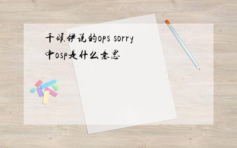 千颂伊说的ops sorry中osp是什么意思