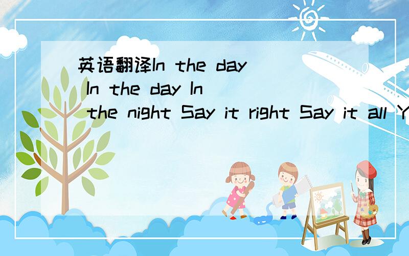 英语翻译In the day In the day In the night Say it right Say it all You either got it Or you don't You either stand or you fall When your will is broken When it slips from your hand When there's no time for joking There's a hole in the plan Oh you