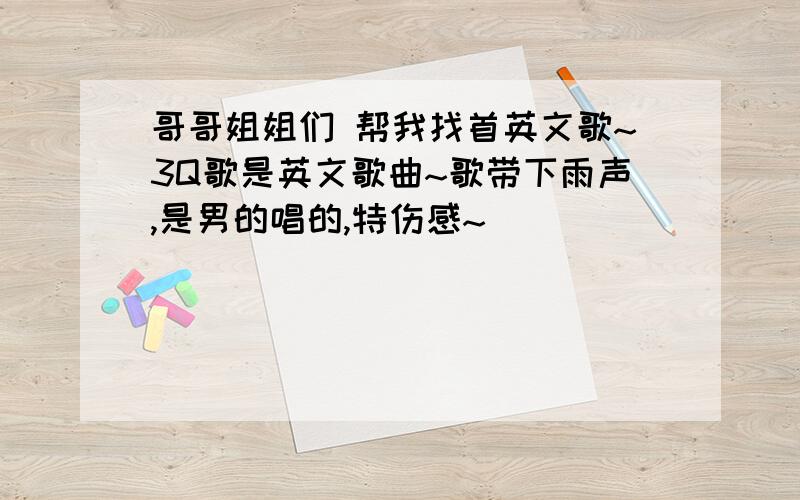 哥哥姐姐们 帮我找首英文歌~3Q歌是英文歌曲~歌带下雨声,是男的唱的,特伤感~