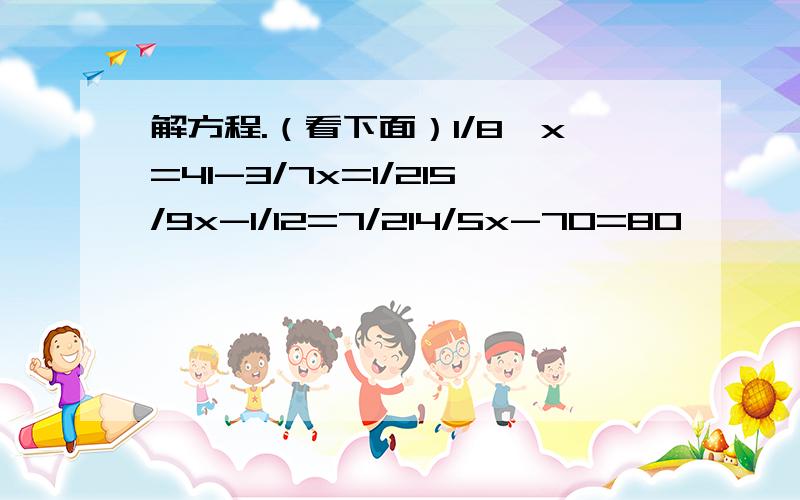 解方程.（看下面）1/8÷x=41-3/7x=1/215/9x-1/12=7/214/5x-70=80