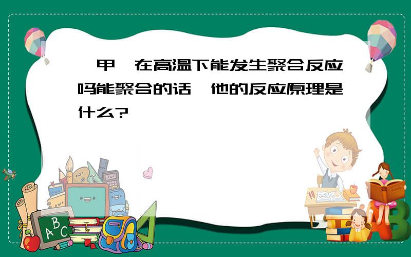 苯甲醛在高温下能发生聚合反应吗能聚合的话,他的反应原理是什么?