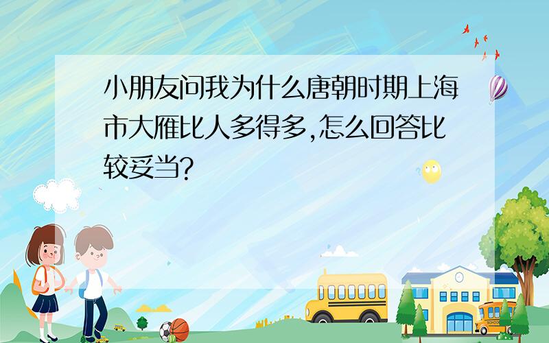 小朋友问我为什么唐朝时期上海市大雁比人多得多,怎么回答比较妥当?
