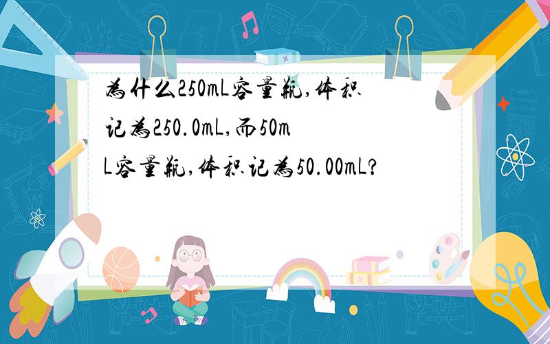 为什么250mL容量瓶,体积记为250.0mL,而50mL容量瓶,体积记为50.00mL?