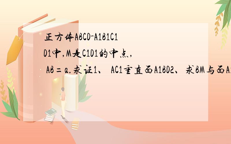 正方体ABCD-A1B1C1D1中,M是C1D1的中点, AB=a.求证1、 AC1垂直面A1BD2、求BM与面A1BD所成角的正切值