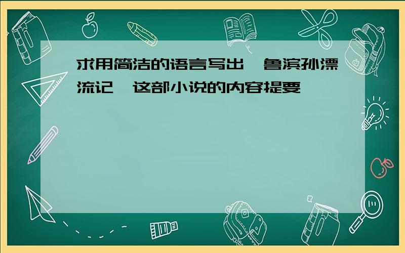 求用简洁的语言写出《鲁滨孙漂流记》这部小说的内容提要,