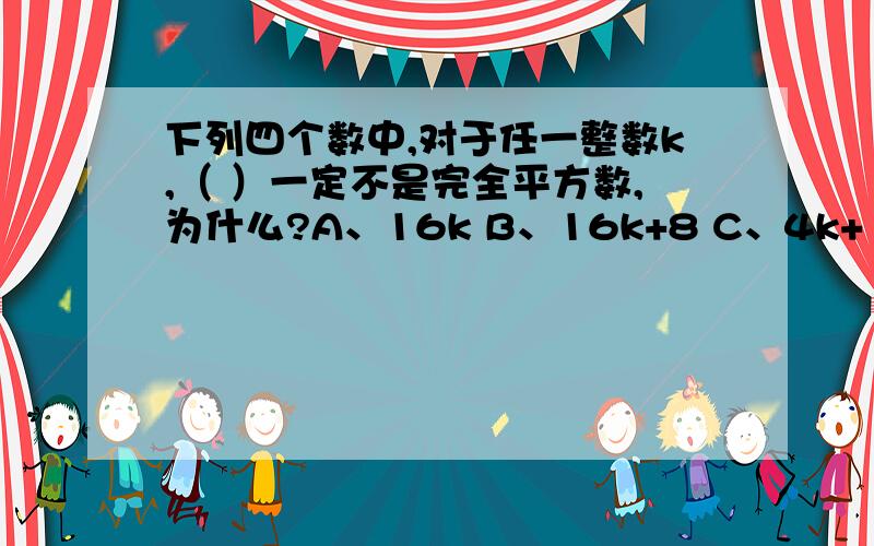 下列四个数中,对于任一整数k,（ ）一定不是完全平方数,为什么?A、16k B、16k+8 C、4k+1 D、32k+4哪一个,为什么?