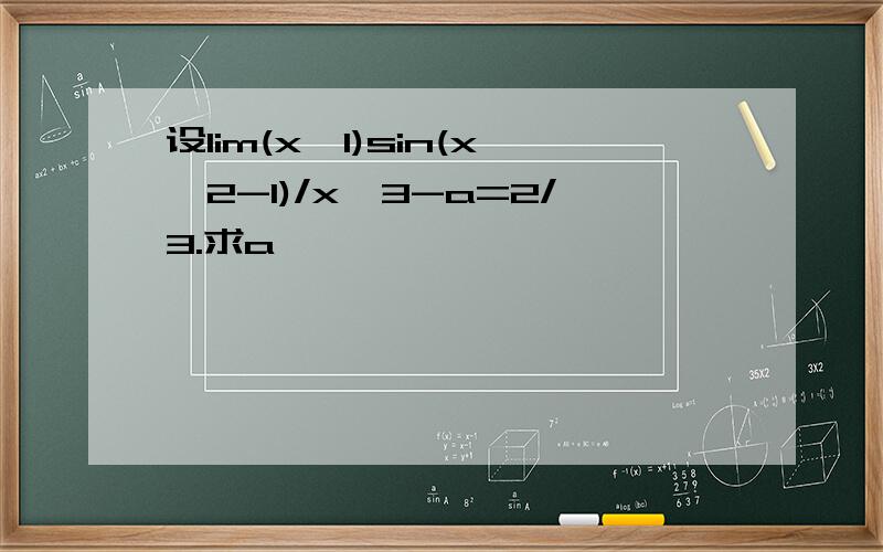 设lim(x→1)sin(x∨2-1)/x∨3-a=2/3.求a