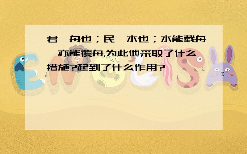 君,舟也；民,水也；水能载舟,亦能覆舟.为此他采取了什么措施?起到了什么作用?