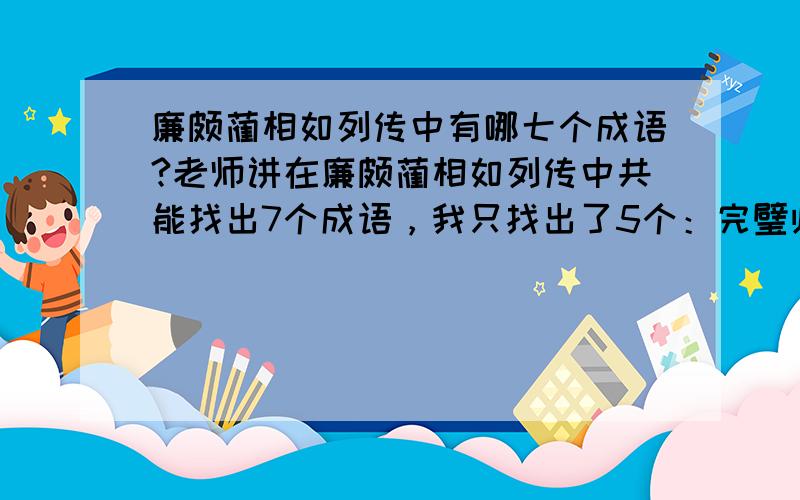 廉颇蔺相如列传中有哪七个成语?老师讲在廉颇蔺相如列传中共能找出7个成语，我只找出了5个：完璧归赵、刎颈之交、怒发冲冠、负荆请罪、布衣之交，而且觉得最后一个有点问题。希望大