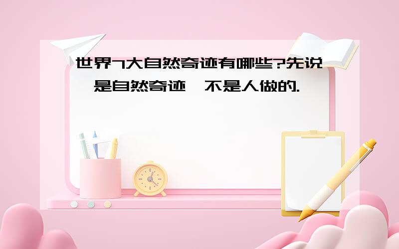 世界7大自然奇迹有哪些?先说,是自然奇迹,不是人做的.