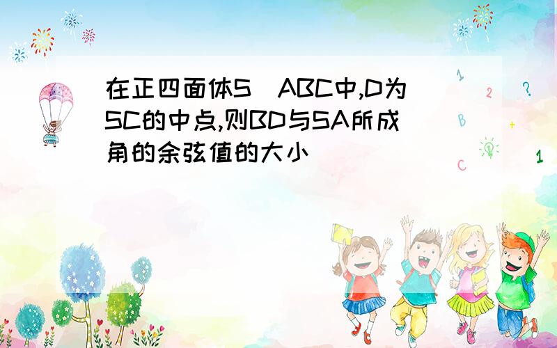 在正四面体S_ABC中,D为SC的中点,则BD与SA所成角的余弦值的大小