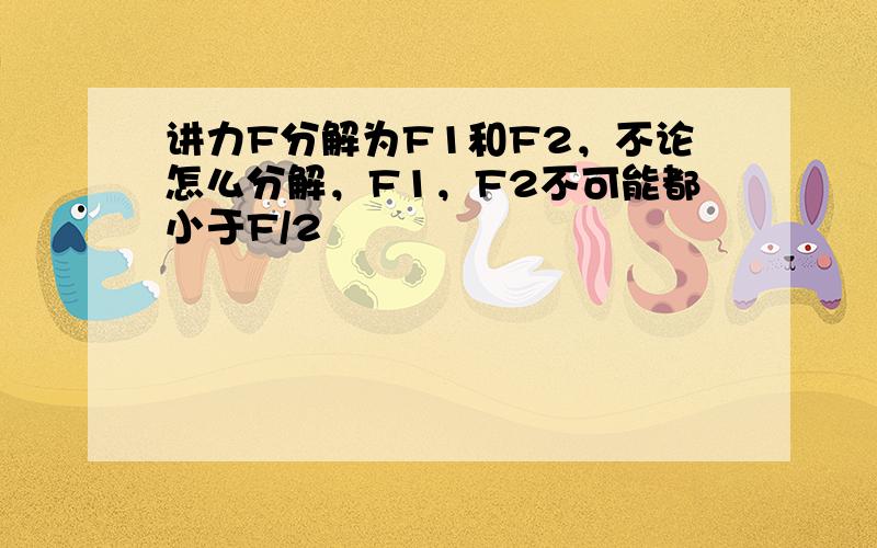 讲力F分解为F1和F2，不论怎么分解，F1，F2不可能都小于F/2