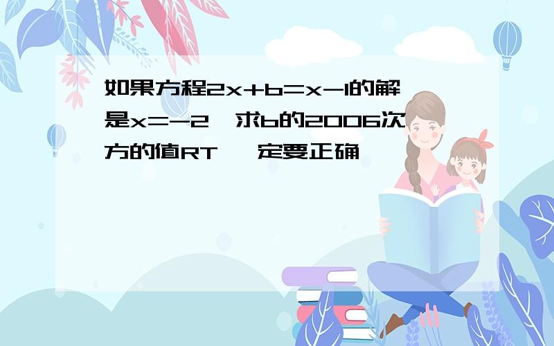 如果方程2x+b=x-1的解是x=-2,求b的2006次方的值RT 一定要正确