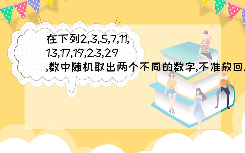 在下列2,3,5,7,11,13,17,19,23,29,数中随机取出两个不同的数字,不准放回.这两个数之和为24的概率是多少?