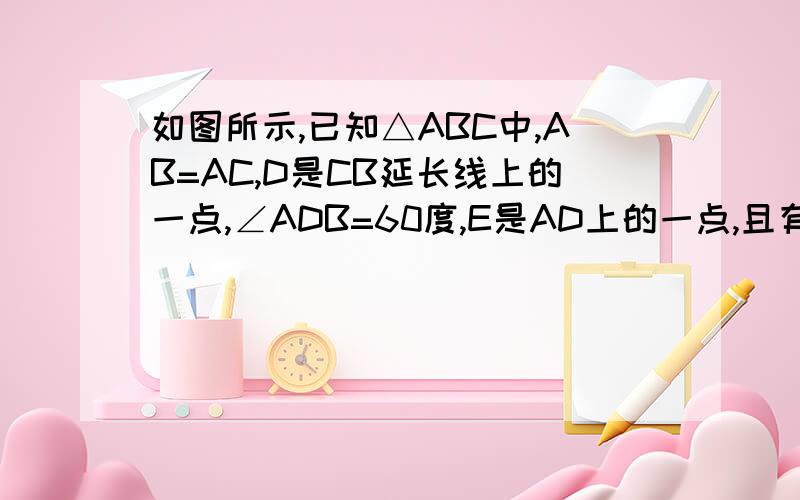 如图所示,已知△ABC中,AB=AC,D是CB延长线上的一点,∠ADB=60度,E是AD上的一点,且有DE=DB,求证：AE=BE+BC    不要用那种做高线的方法    一点之前给答复,最好不要在网上找的,好的给悬赏,