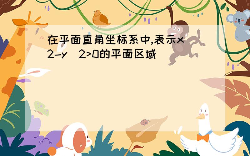 在平面直角坐标系中,表示x^2-y^2>0的平面区域