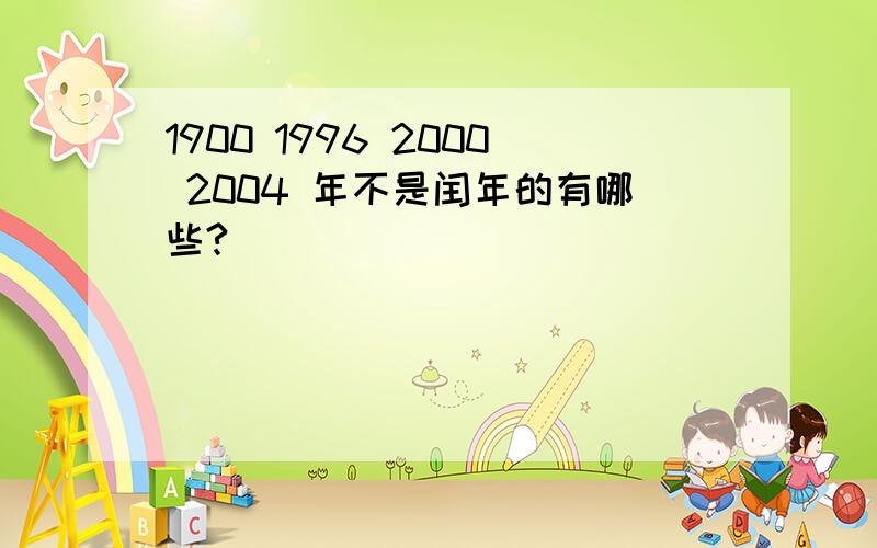 1900 1996 2000 2004 年不是闰年的有哪些?