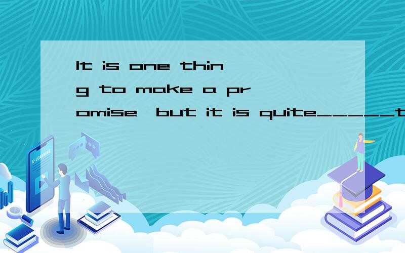 It is one thing to make a promise,but it is quite_____to carry it out.A other thing B the other C other D another