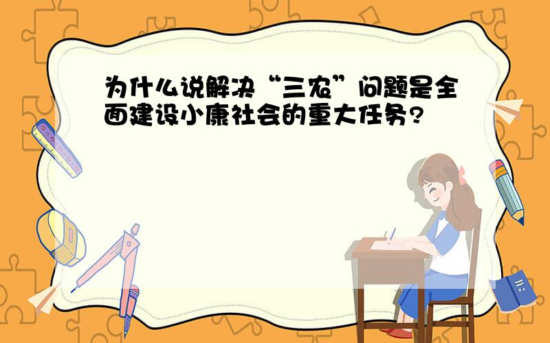 为什么说解决“三农”问题是全面建设小康社会的重大任务?