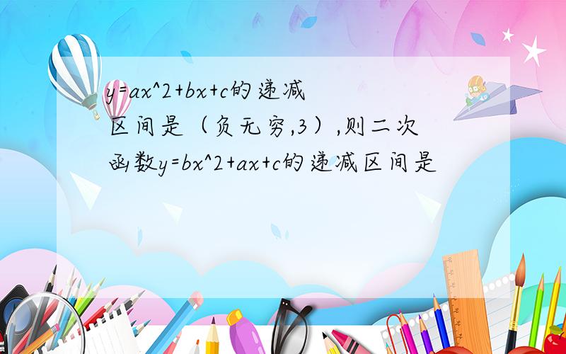 y=ax^2+bx+c的递减区间是（负无穷,3）,则二次函数y=bx^2+ax+c的递减区间是